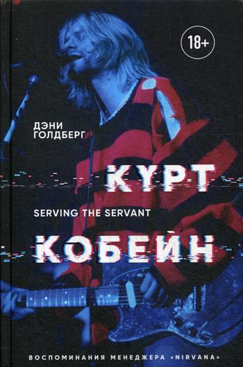 Курт Кобейн. Serving the Servant. Воспоминания менеджера "Nirvana"