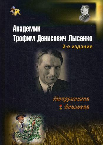 Академик Трофим Денисович Лысенко. 2-е изд., доп