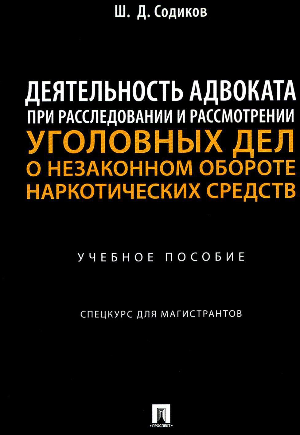 Деятельность адвоката при расследовании и рассмотрении уголовных дел о незаконном обороте наркотич.средств: Учебное пособие: спецкурс для магистрантов