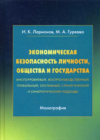 Экономическая безопасность личности, общества и государства (многоуров., воспроизводст., глобал., систем., страт.и синер.подходы): Монография. 4-е изд