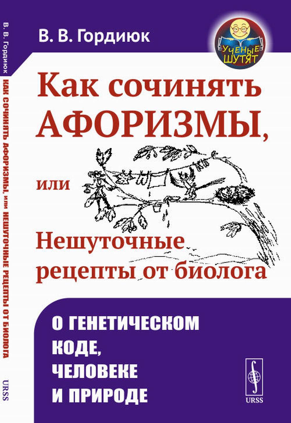 Как сочинять афоризмы, или Нешуточные рецепты от биолога: О генетическом коде, человеке и природе. 2-е изд.,  доп