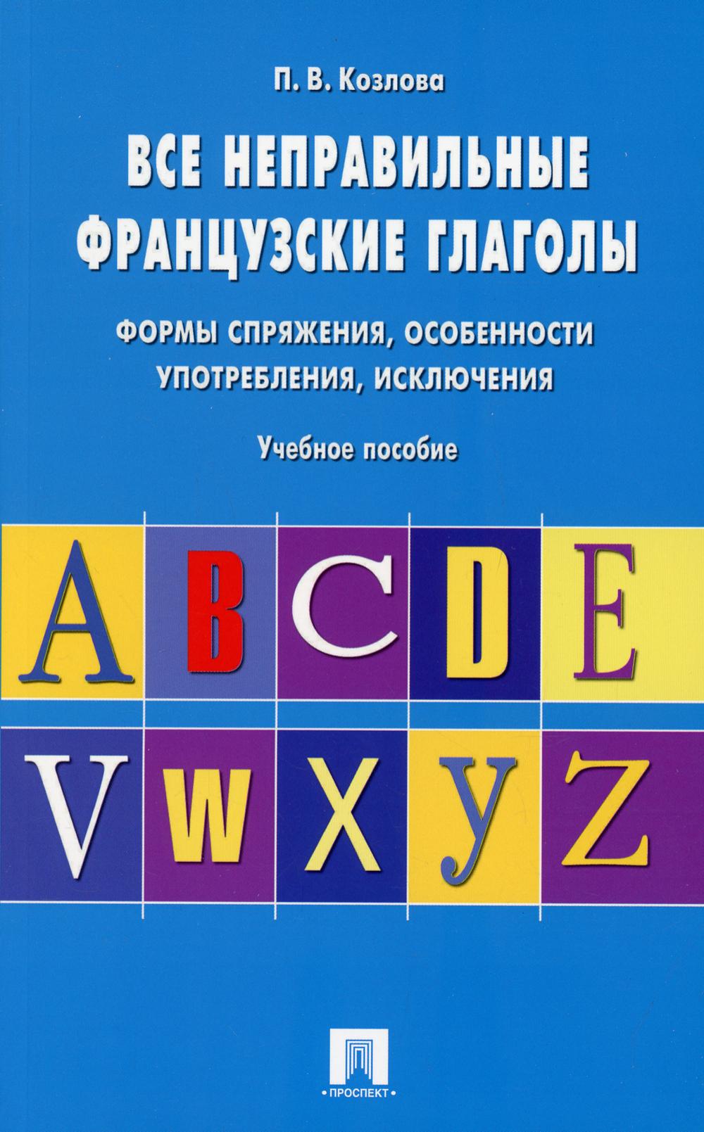 Все неправильные французские глаголы.Формы спряжения, особенности употребления, исключения: Учебное пособие