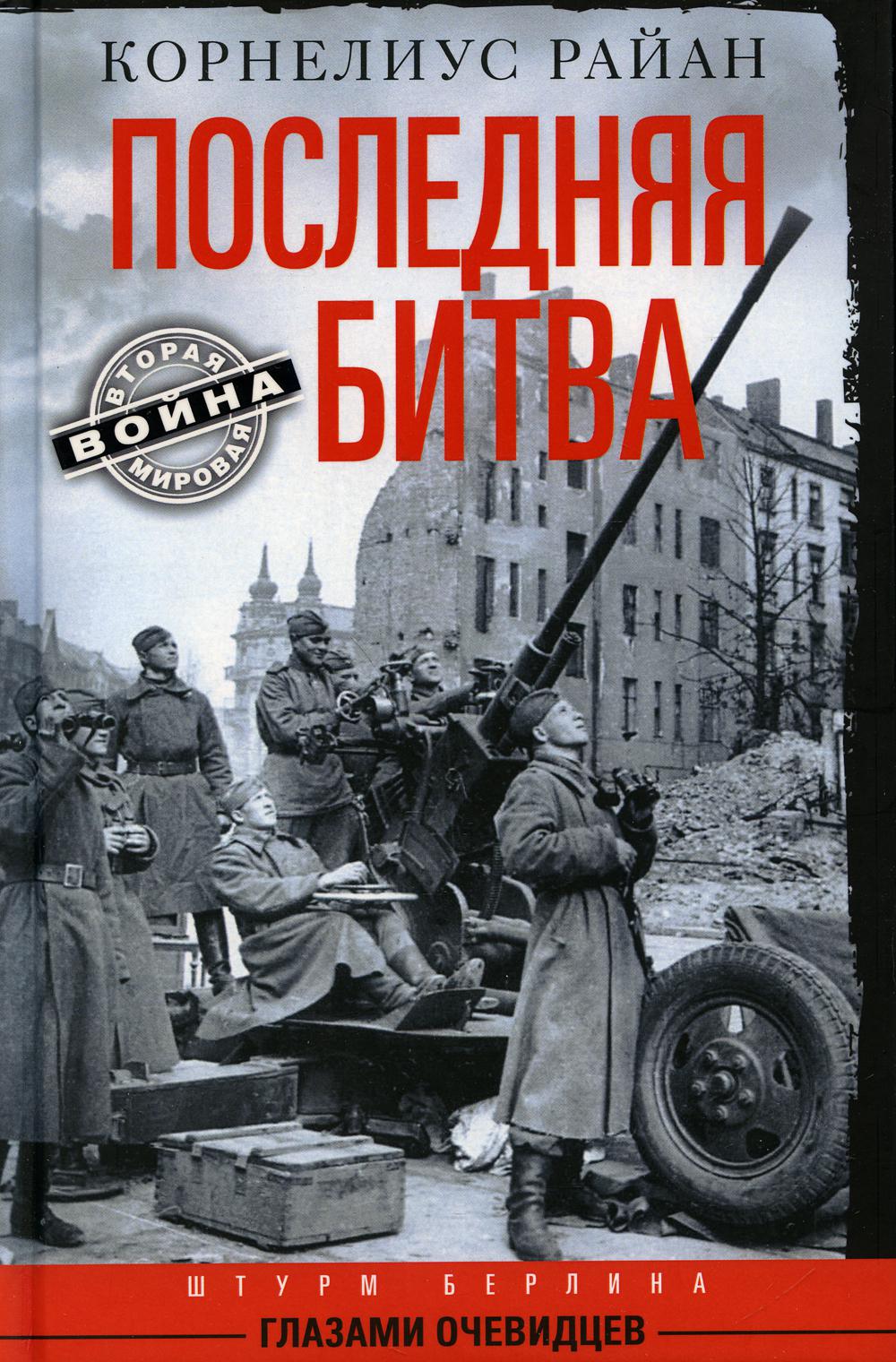 Книга «Последняя битва. Штурм Берлина глазами очевидцев» (Райан К.) —  купить с доставкой по Москве и России