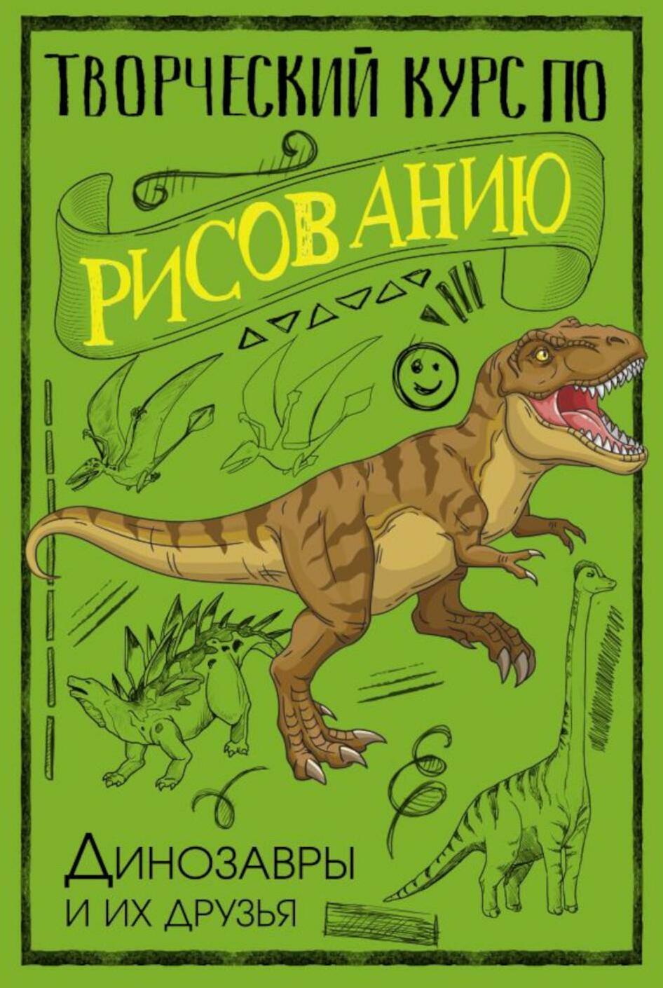 Творческий курс по рисованию. Динозавры и их друзья