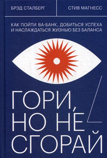 Гори, но не сгорай. Как пойти ва-банк, добиться успеха и наслаждаться жизнью без баланса