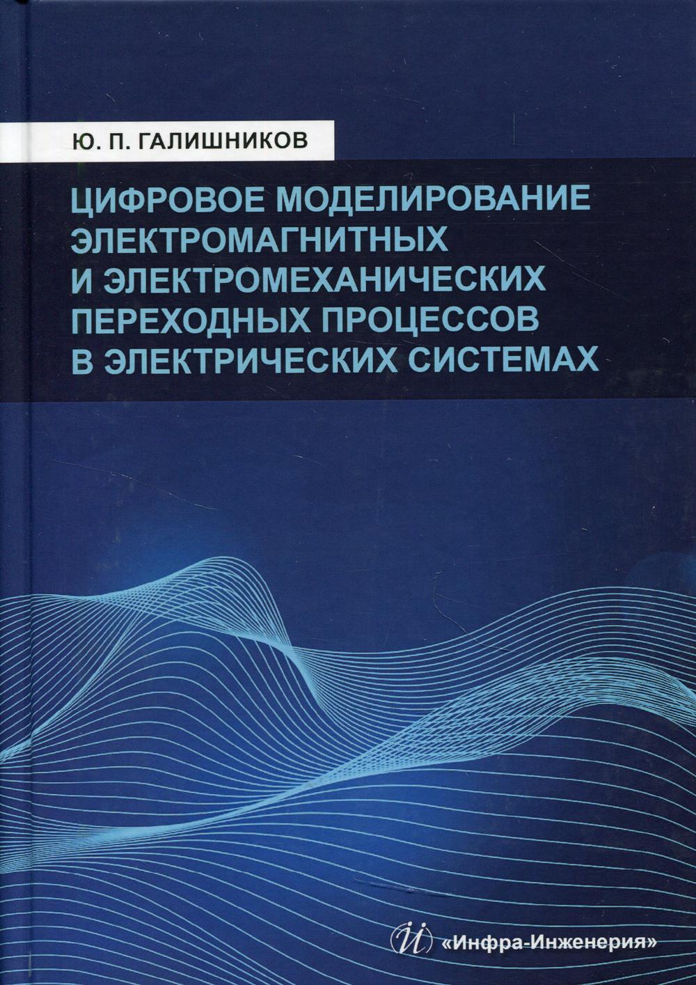 Цифровое моделирование электромагнитных и электромеханических переходных процессов в электрических системах: монография