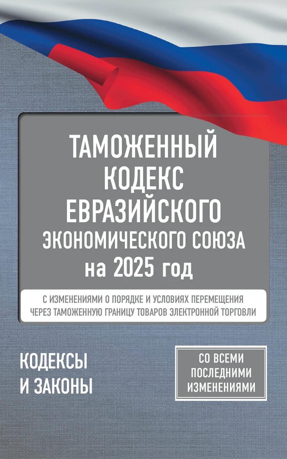 Таможенный кодекс Евразийского экономического союза на 2025 год. С измен. о порядке и условиях перемещения через тамож-ю границу товаров электрон.торг