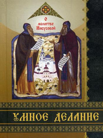 Умное делание. О молитве Иисусовой. Сборник поучений Святых Отцов и опытных ее делателей