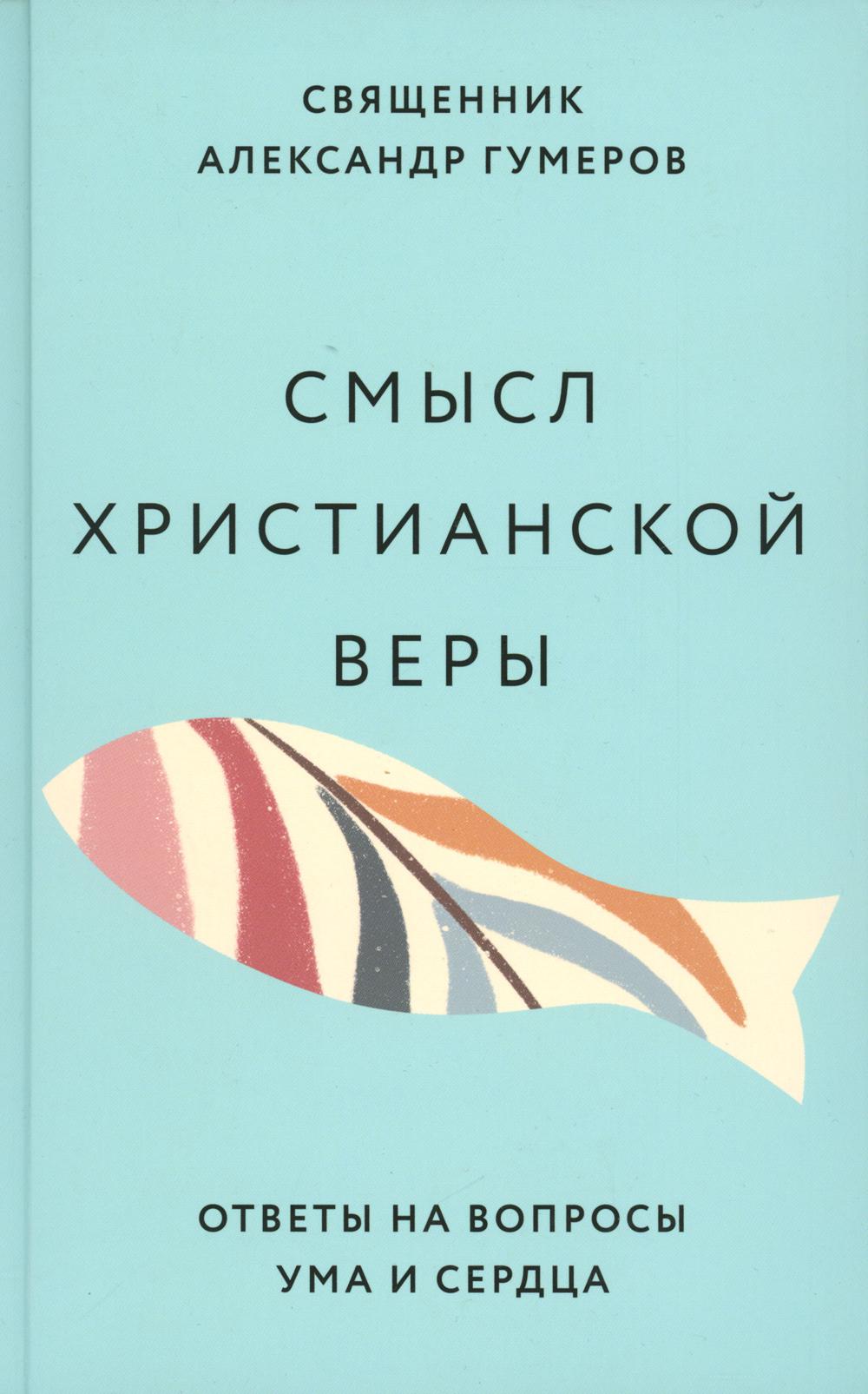 Смысл христианской веры. Ответы на вопросы ума и сердца