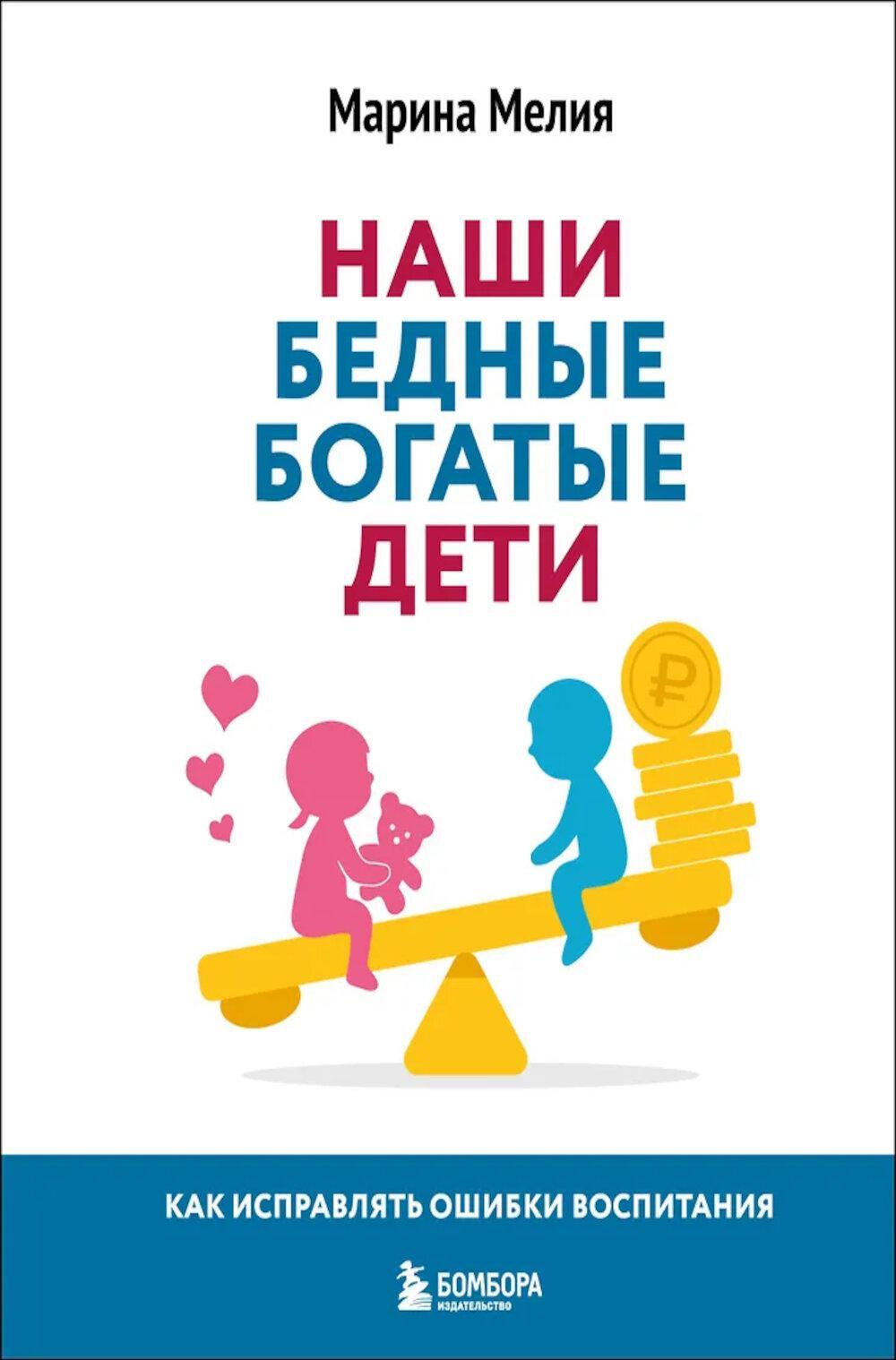 Наши бедные богатые дети. Как исправлять ошибки воспитания. 3-е изд., обнов