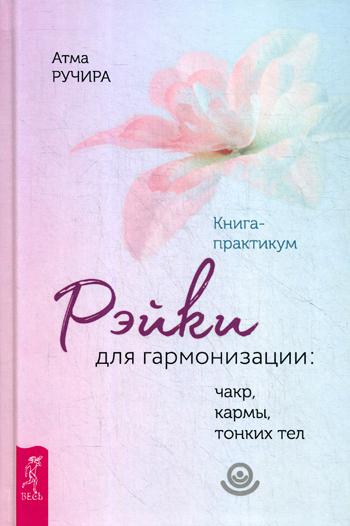 Рэйки для гармонизации: чакр, кармы, тонких тел. Книга-практикум