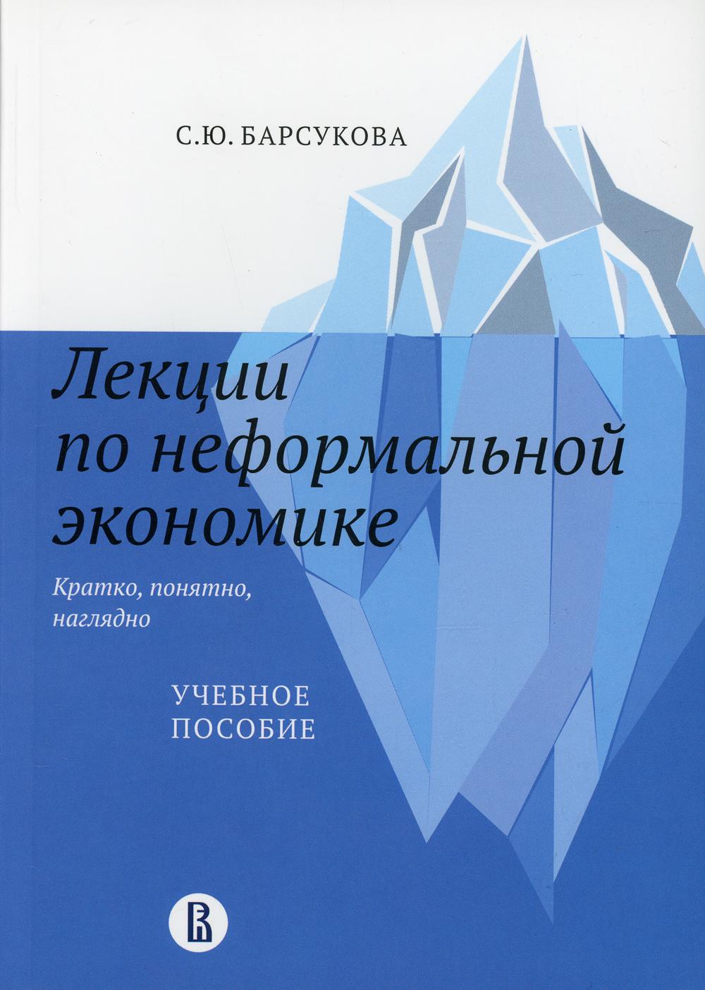 Лекции по неформальной экономике: кратко, понятно, наглядно: Учебное пособие