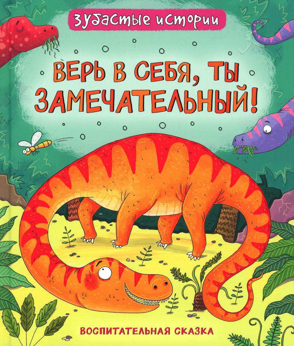 Верь в себя, ты замечательный! Динозавры. Зубастые истории: воспитательные сказки