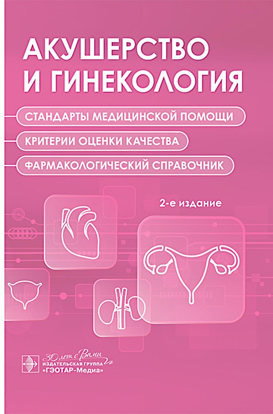 Акушерство и гинекология. Стандарты медицинской помощи. Критерии оценки качества. Фармакологический справочник. 2-е изд