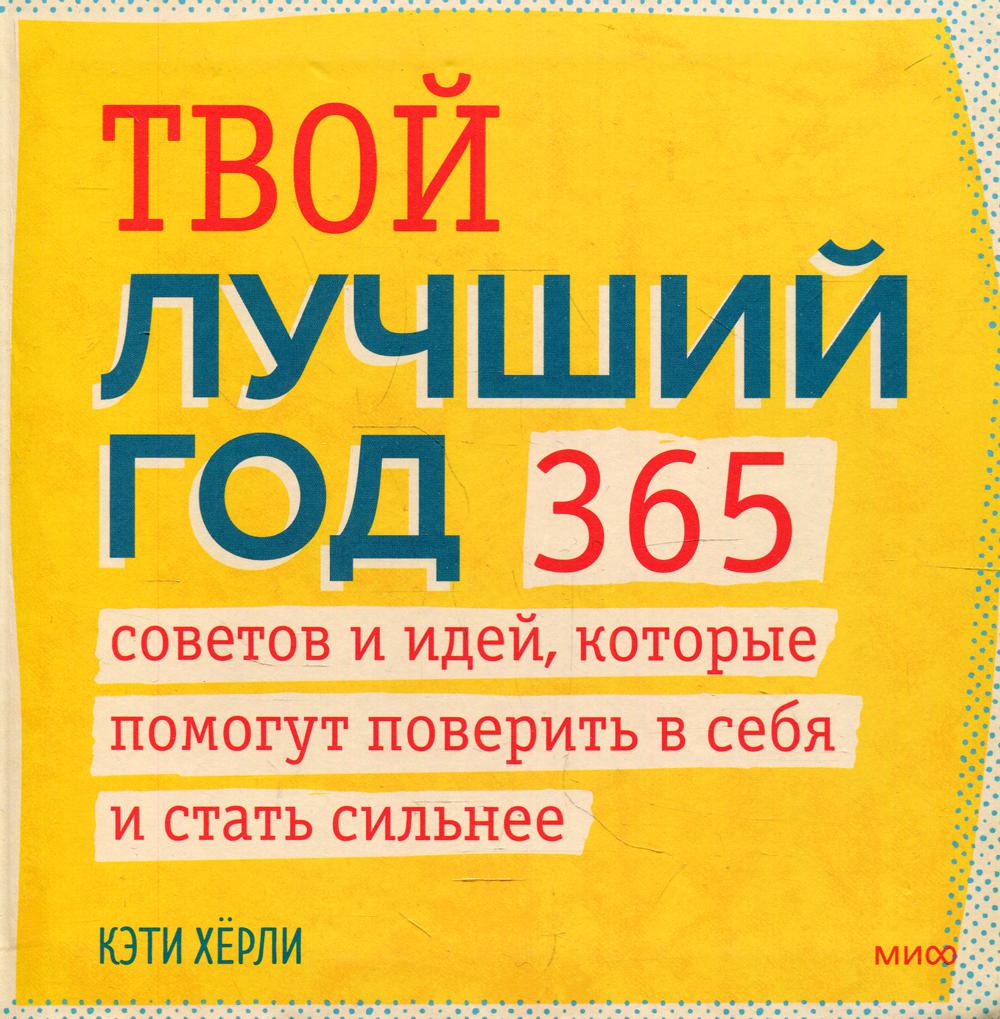 Твой лучший год. 365 советов и идей, которые помогут поверить в себя и стать сильнее