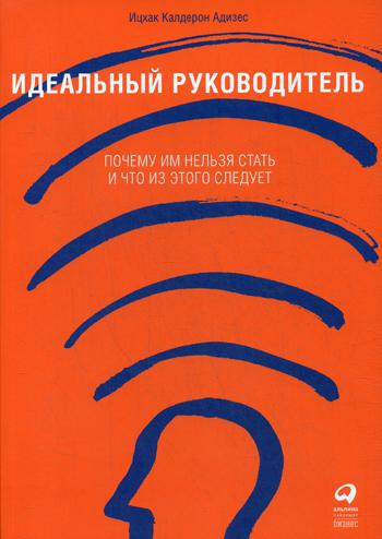 Идеальный руководитель: Почему им нельзя стать и что из этого следует. 11-е изд. (обл.)