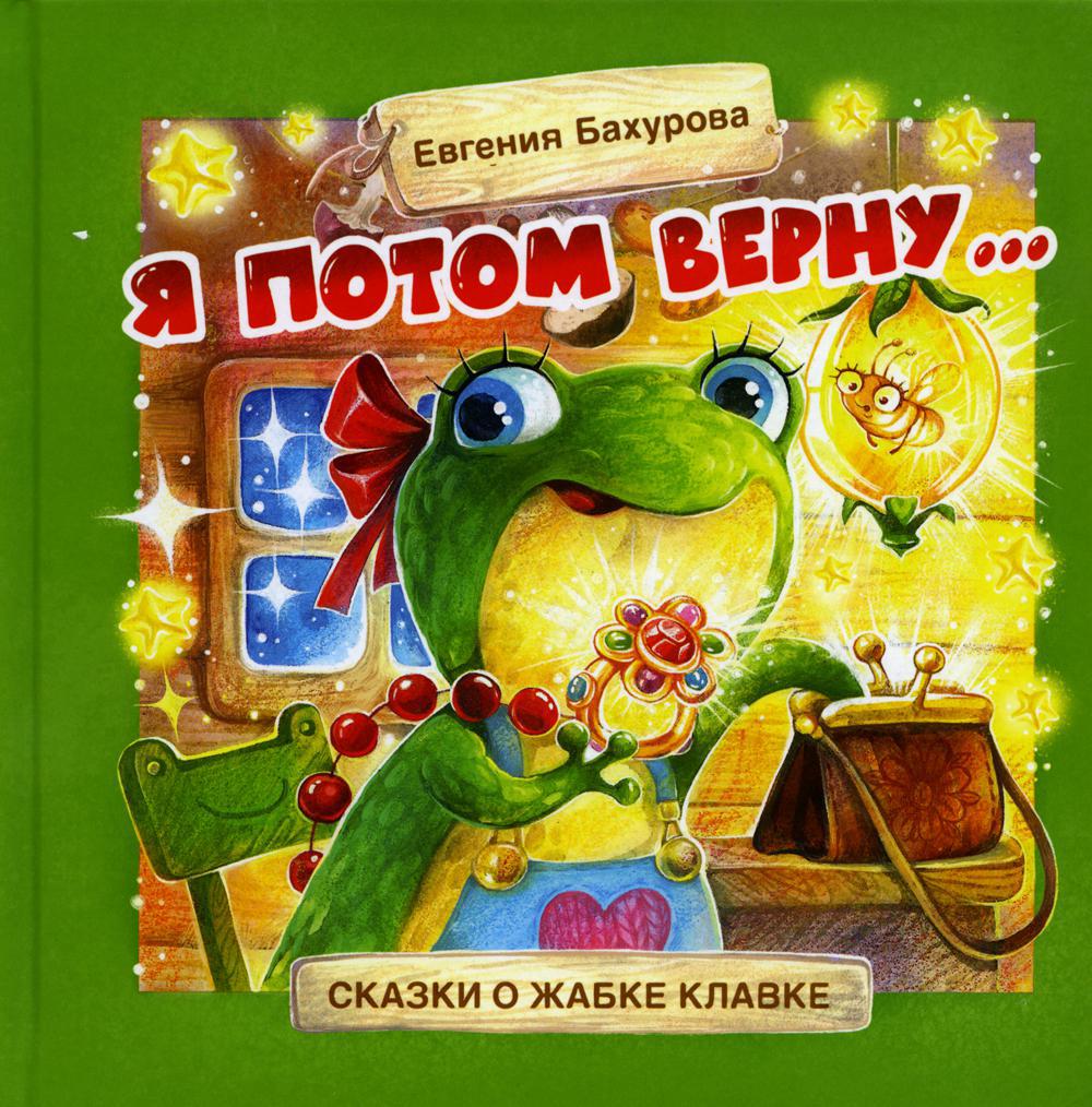 Я потом верну … Сказки о жабке Клавке, шалунишке, хитрюге и разбойнице