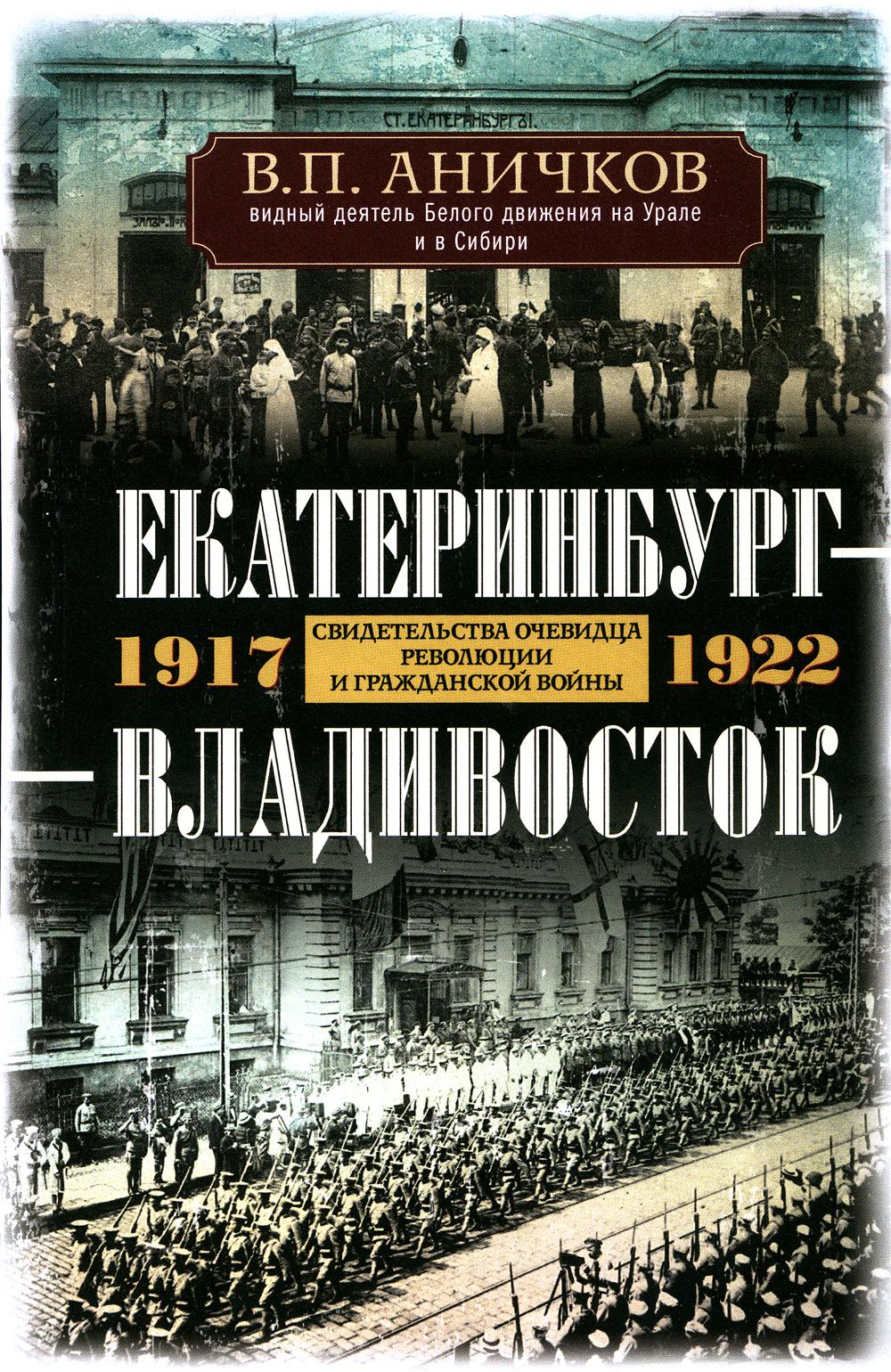 Екатеринбург - Владивосток. Свидетельства очевидца революции и гражданской войны. 1917-1922