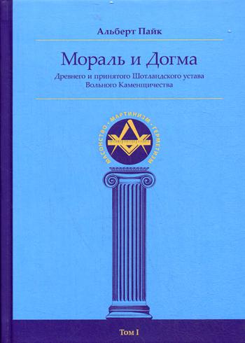 Мораль и Догма Древнего и Принятого Шотландского Устава вольного Каменщичества. Т. 1. Энциклопедия масонства