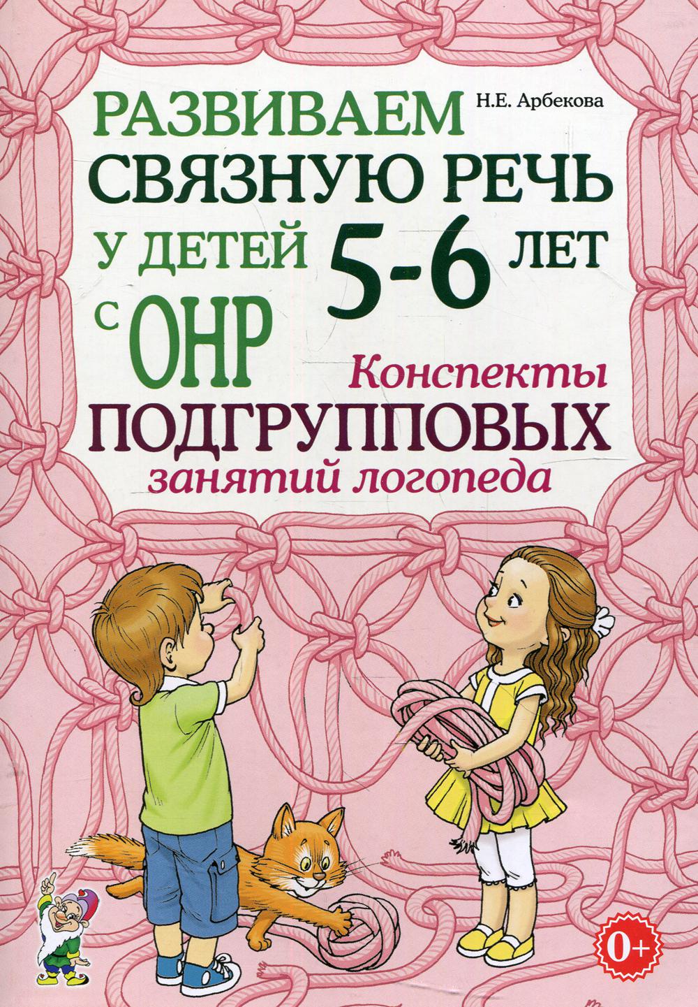 Развиваем связную речь у детей 5-6 лет с ОНР. Конспекты подгрупповых занятий логопеда