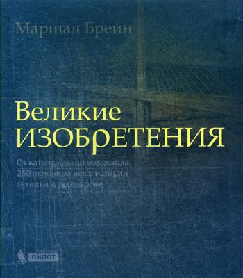 Великие изобретения. От катапульты до марсохода. 250 основных вех в истории техники и технологии