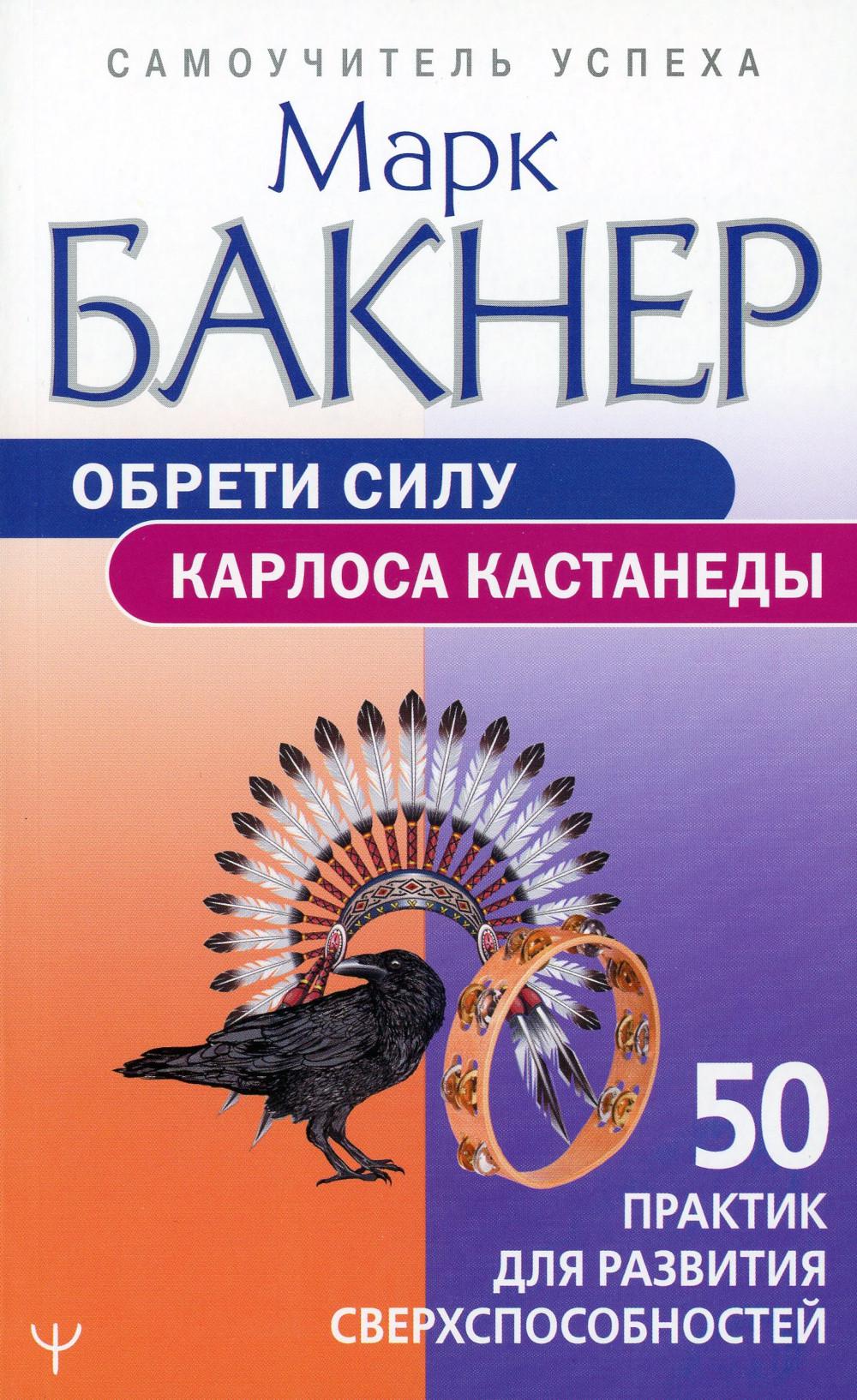 Обрети силу Карлоса Кастанеды. 50 практик для развития сверхспособностей