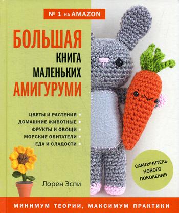 Большая книга маленьких амигуруми. Самоучитель нового поколения