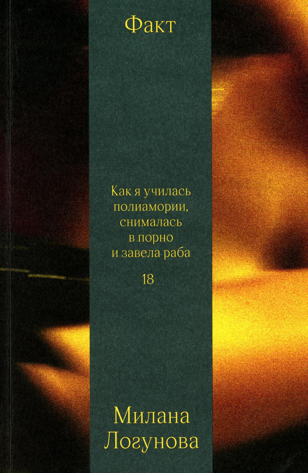 Книга «Факт. Как я училась полиамории, снималась в порно и завела раба»  (Логунова Милана) — купить с доставкой по Москве и России