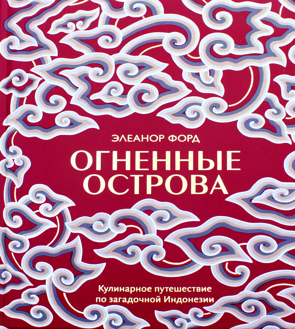 Огненные острова. Кулинарное путешествие по загадочной Индонезии