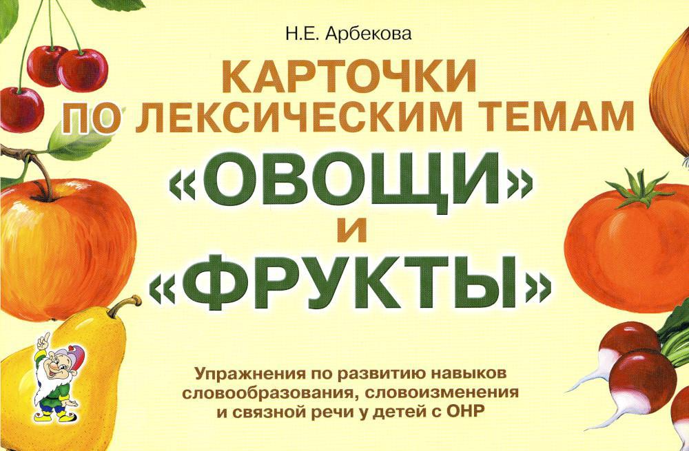 Карточки по лексическим темам "Овощи и фрукты". Упражнения по развитию навыков словообразования, словоизменения и связной речи у детей с ОНР