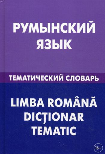 Румынский язык. Тематический словарь. 20 000 слов и предложений. С транскрипцией румынских слов. С русским и румынским указателями. 3-е изд