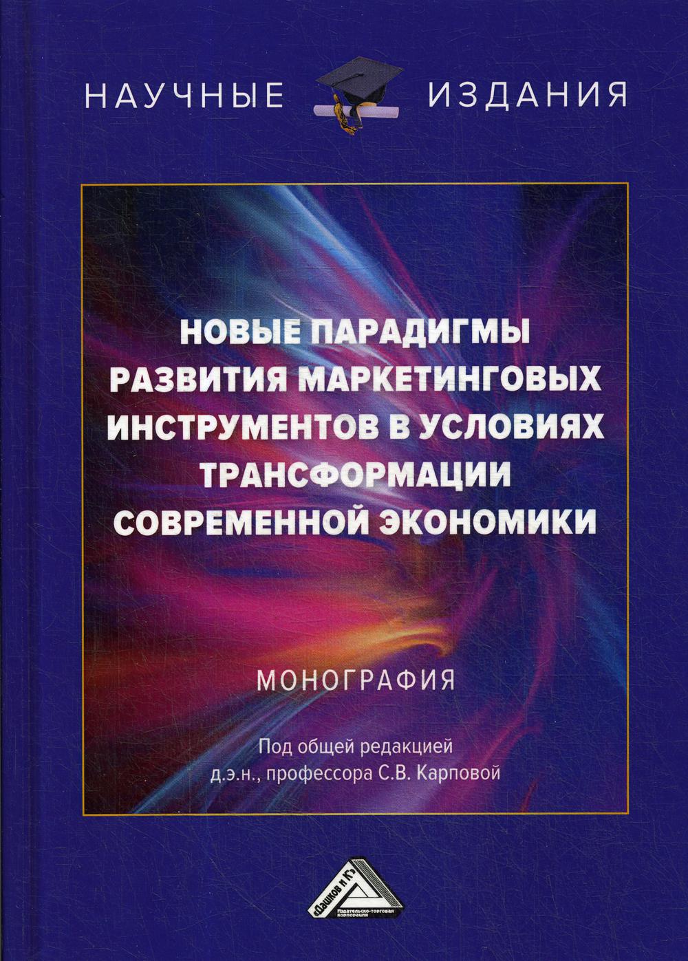 Новые парадигмы развития маркетинговых инструментов в условиях трансформации современной экономики: монография