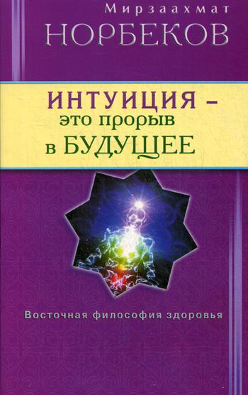 Интуиция - это прорыв в будущее. Тайна тайн вселенной. Путь вернуть себя