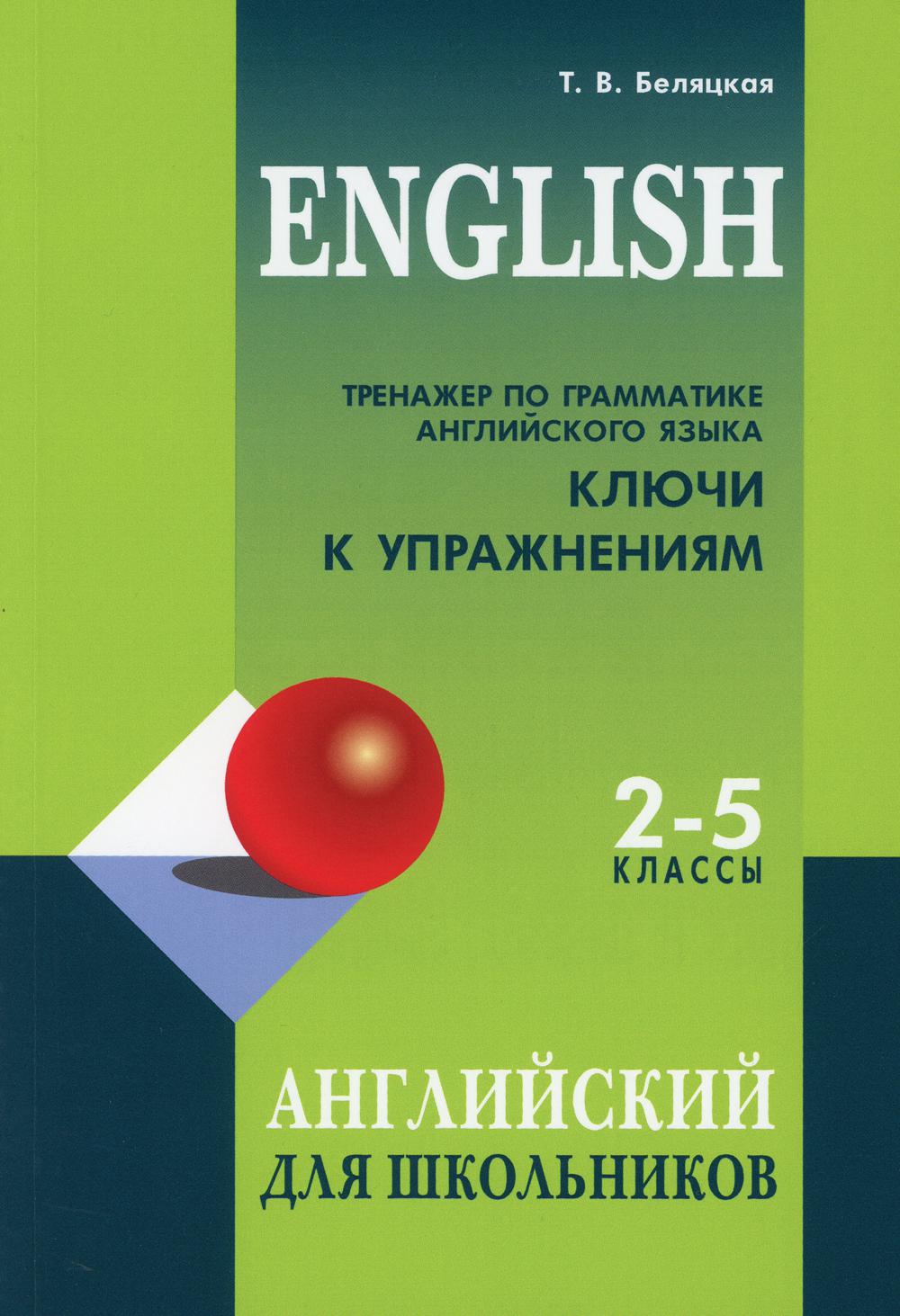 Книга «Тренажер по грамматике английского языка. Ключи к упражнениям для  школьников 2-5 кл.» (Беляцкая Т.В.) — купить с доставкой по Москве и России