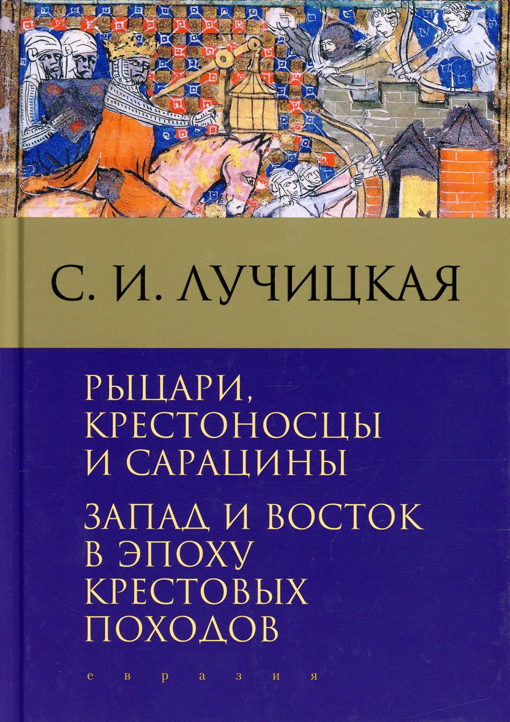 Рыцари, крестоносцы и сарацины. Запад и Восток в эпоху крестовых