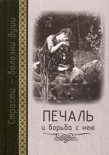 Страсти - болезни души: Печаль и борьба с нею. Святоотеческое учение и современная практика. 2-е изд., доп. и испр