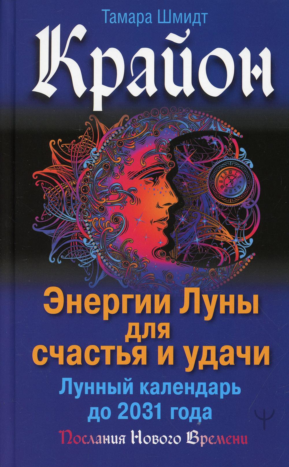 Крайон. Энергии Луны для счастья и удачи. Лунный календарь до 2031 года