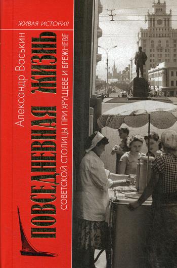 Повседневная жизнь советской столицы при Хрущеве и Брежневе. 2-е изд
