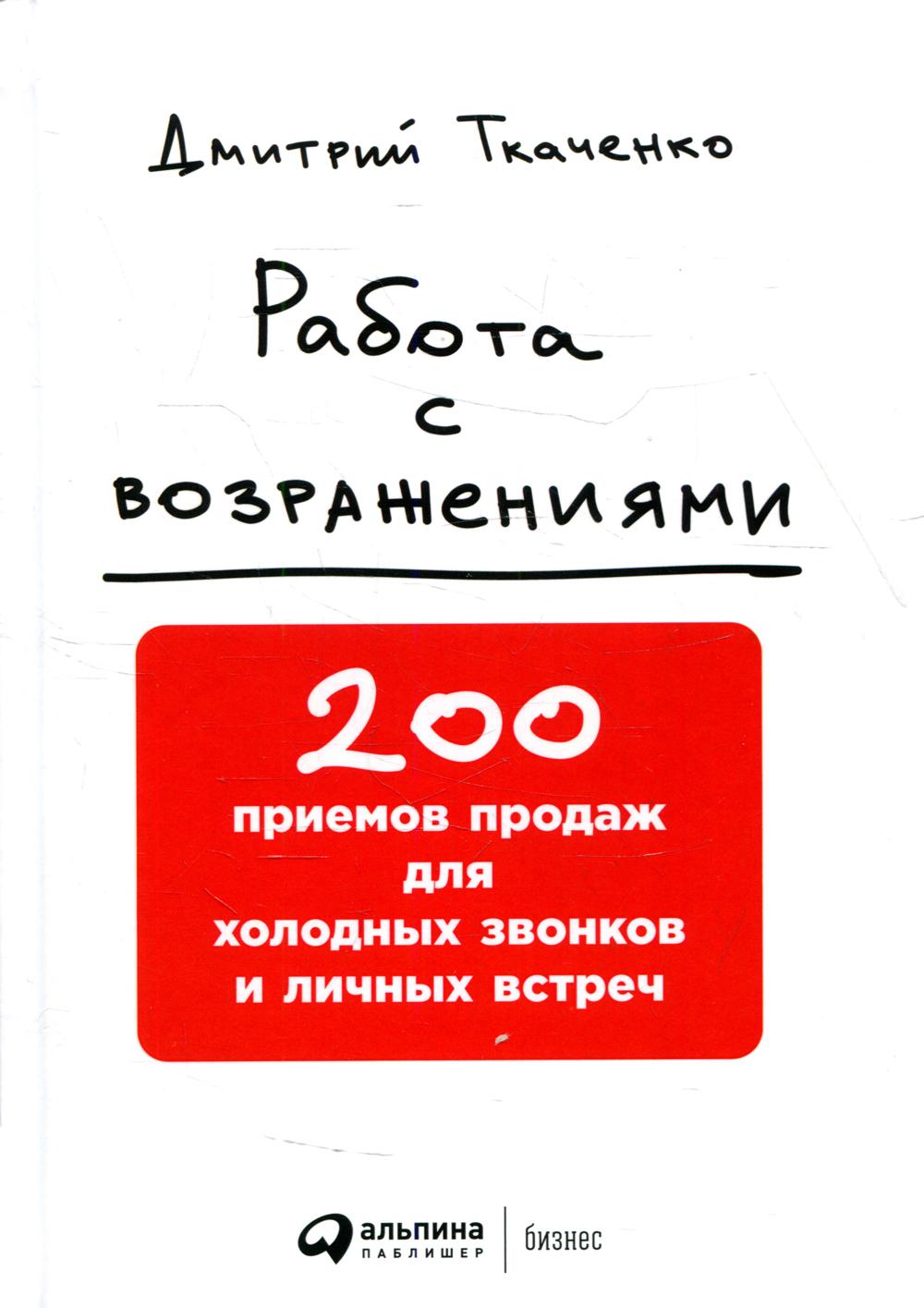Работа с возражениями: 200 приемов продаж для холодных звонков и личных встреч. 2-е изд