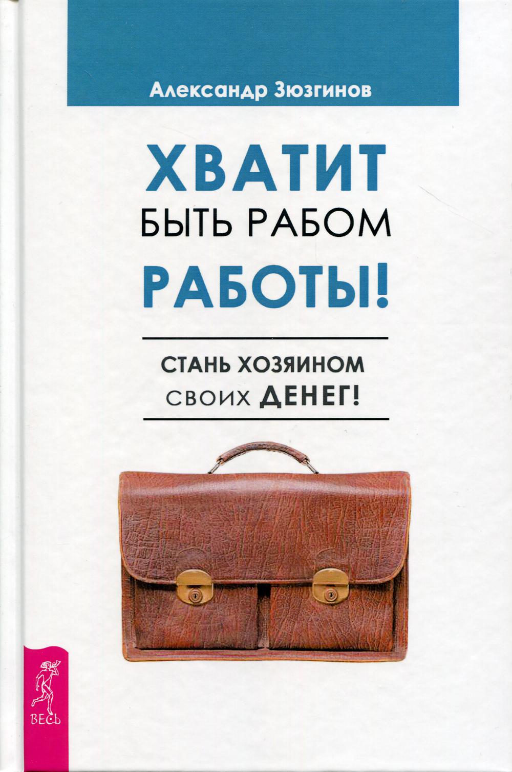 Книга «Хватит быть рабом работы. Стань хозяином своих денег» (Зюзгинов А.)  — купить с доставкой по Москве и России