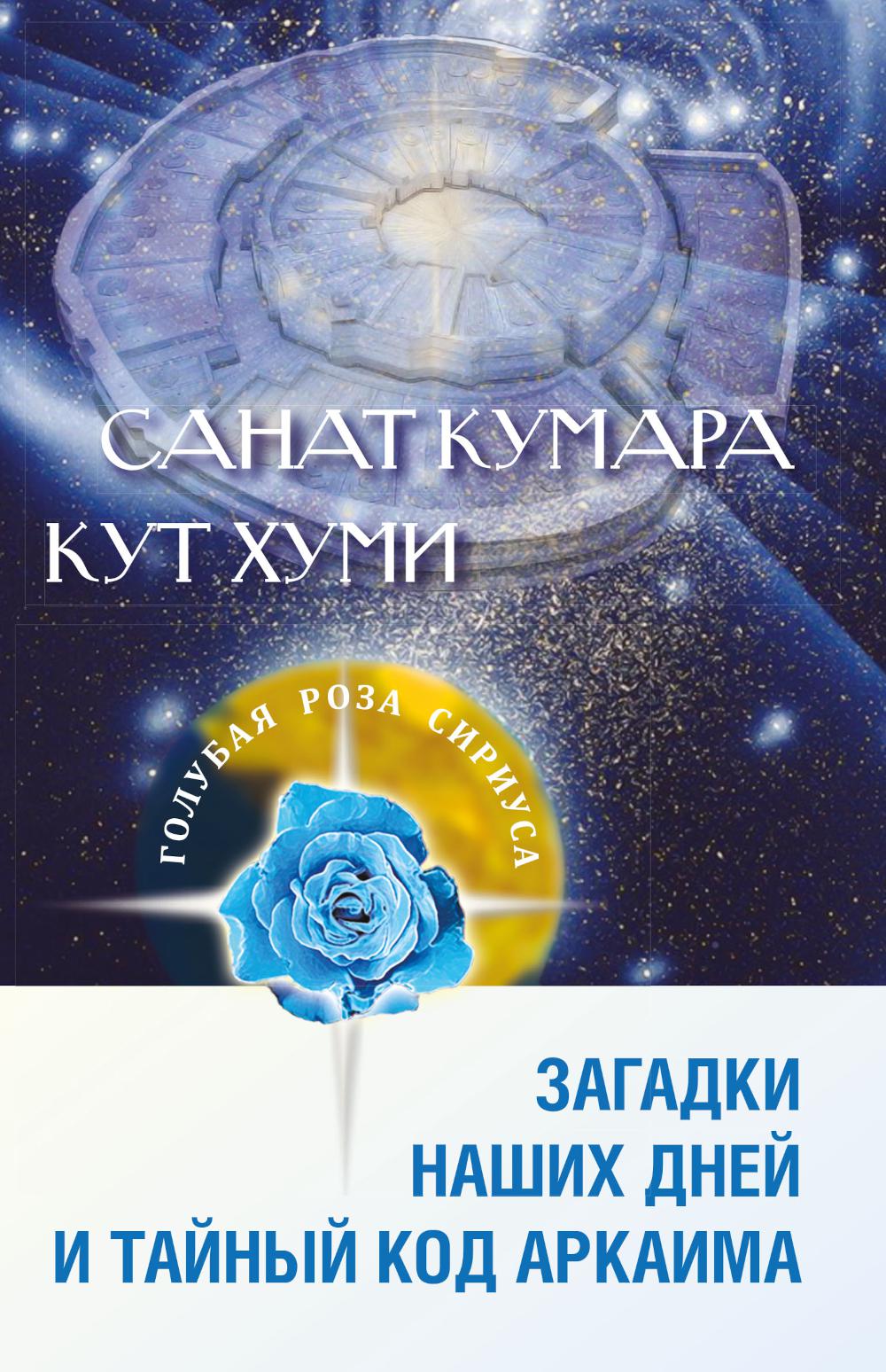 Санат Кумара. Кут Хуми. Загадки наших дней и тайный код Аркаима. 2-е изд