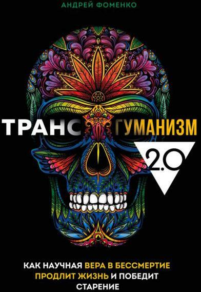 Трансгуманизм 2.0. Как научная вера в бессмертие продлит жизнь и победит старение