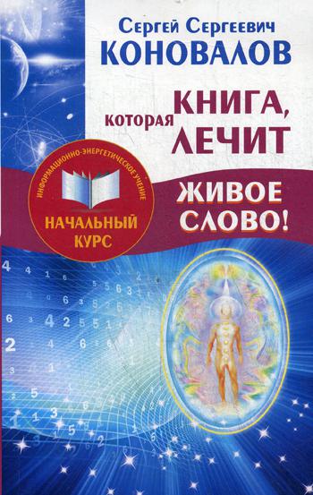 Книга,которая лечит. Живое Слово! Информационно-энергетическое Учение. Начальный курс