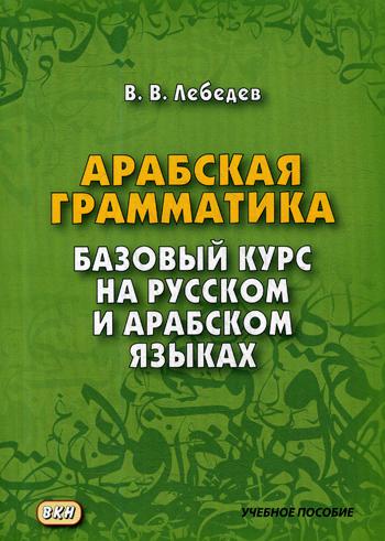 Арабская грамматика. Базовый курс на русском и арабском языках. 4-е изд