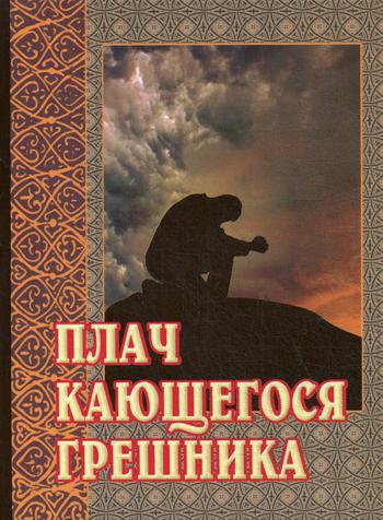 Плач кающегося грешника. Покаянные молитвенные размышления на каждый день седмицы инока Фикары, подвизавшегося  на Святой Горе Афонской. 4-е изд