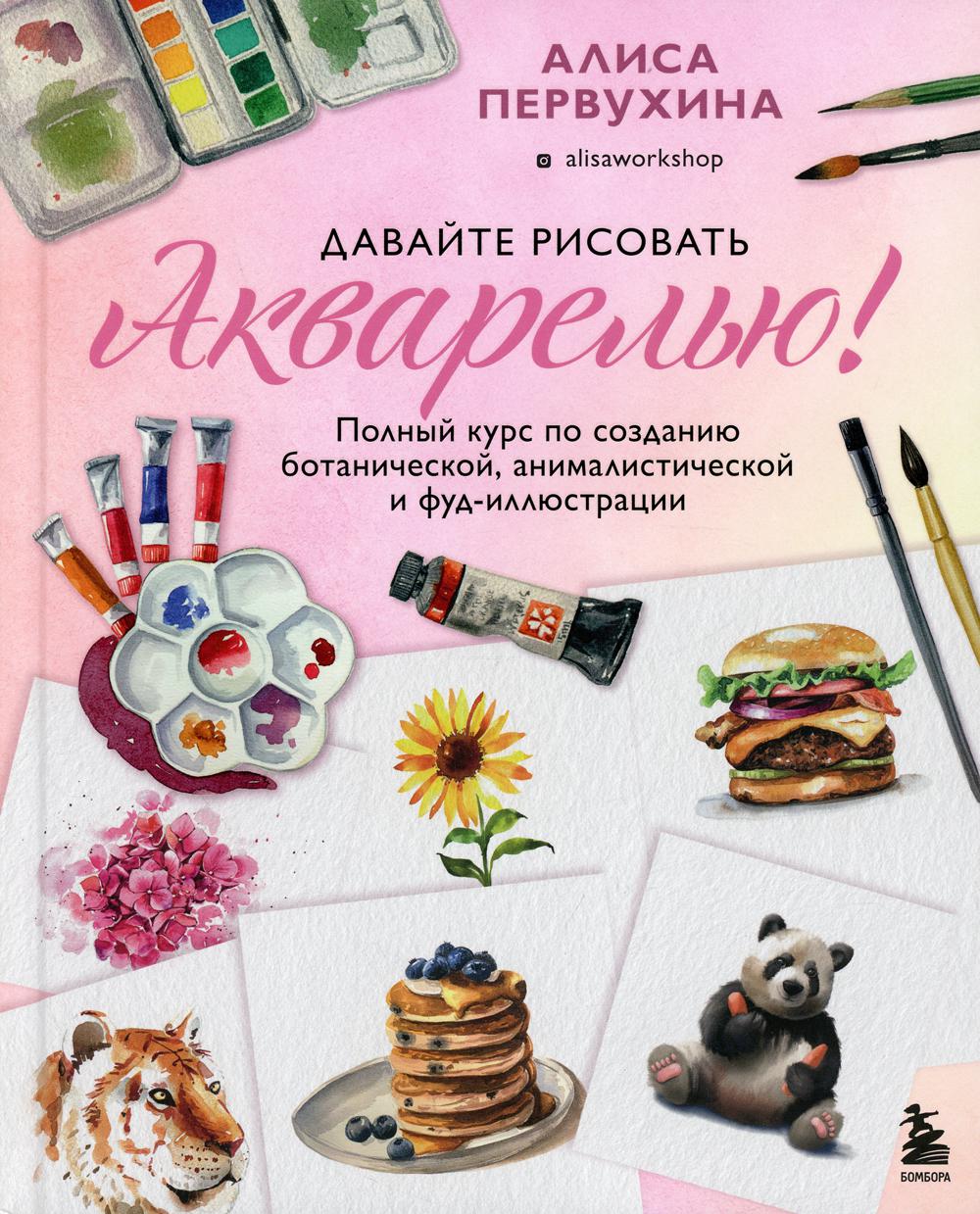 Давайте рисовать акварелью! Полный курс по созданию ботанической, анималистической и фуд-иллюстрации