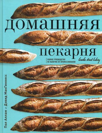 Домашняя пекарня. Полное руководство по выпечке от профессионалов