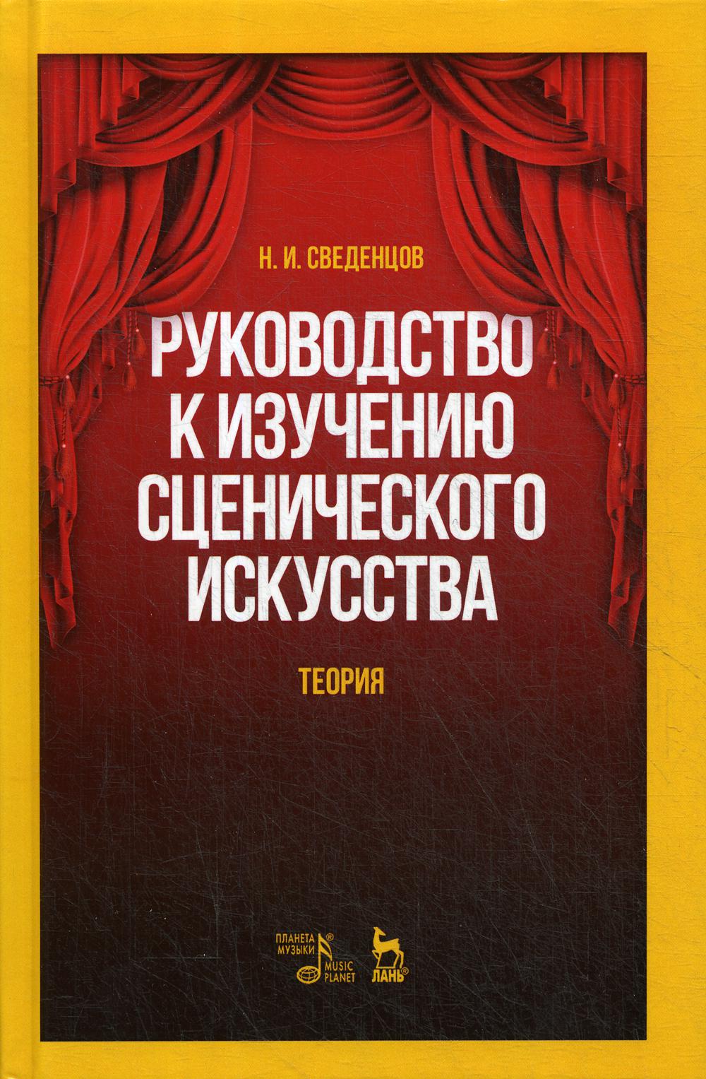 Руководство к изучению сценического искусства. Теория: Учебное пособие. 4-е изд., испр