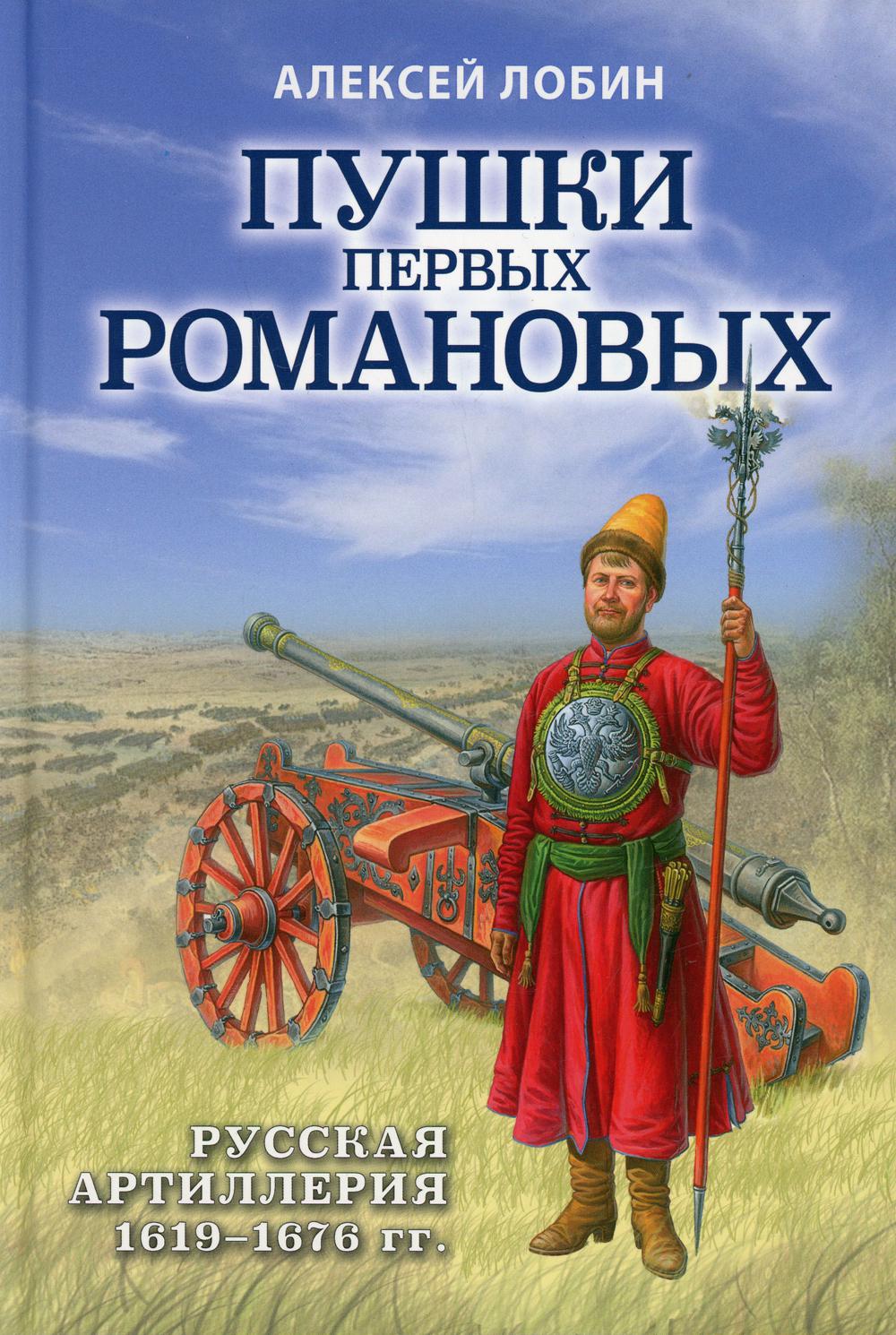 Пушки первых Романовых: русская артиллерия 1619-1676 гг.