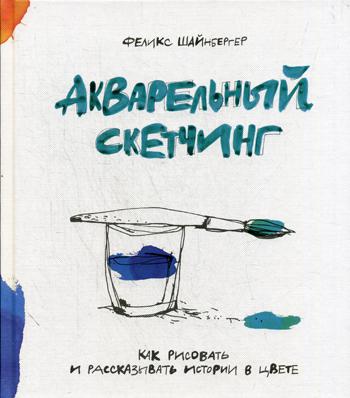 Акварельный скетчинг. Как рисовать и рассказывать истории в цвете